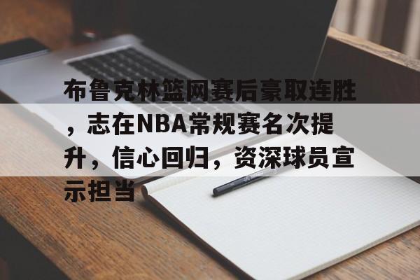关于布鲁克林篮网赛后豪取连胜，志在NBA常规赛名次提升，信心回归，资深球员宣示担当的信息-MK体育在线